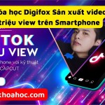 khóa học Digifox Sản xuất video Tiktok triệu view trên Smartphone